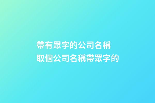 帶有眾字的公司名稱 取個公司名稱帶眾字的-第1張-公司起名-玄機派